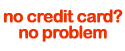 no credit card? no problem.